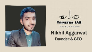 Nikhil Aggarwal: Revolutionizing Education at 29 with Trinetra IAS